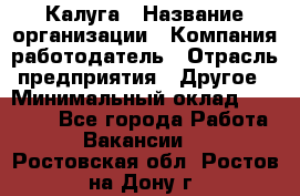 Калуга › Название организации ­ Компания-работодатель › Отрасль предприятия ­ Другое › Минимальный оклад ­ 15 000 - Все города Работа » Вакансии   . Ростовская обл.,Ростов-на-Дону г.